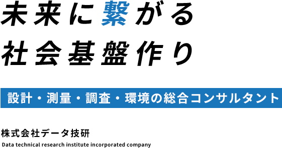 未来に繋がる社会基盤作り 設計・測量・調査・環境の総合コンサルタント