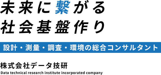 未来に繋がる社会基盤作り 設計・測量・調査・環境の総合コンサルタント